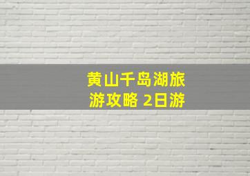 黄山千岛湖旅游攻略 2日游